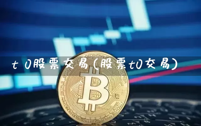 t 0股票交易(股票t0交易)_https://www.cangshenghg.com_财经新闻_第1张