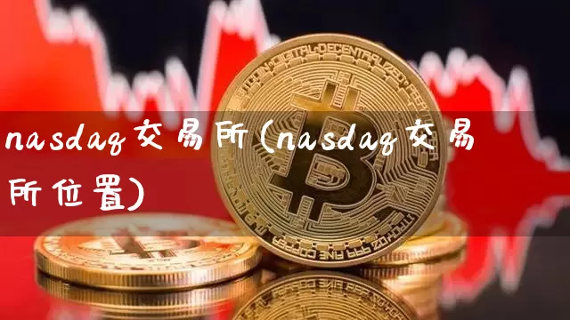 nasdaq交易所(nasdaq交易所位置)_https://www.cangshenghg.com_财经新闻_第1张