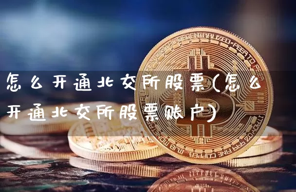 怎么开通北交所股票(怎么开通北交所股票账户)_https://www.cangshenghg.com_北交所_第1张