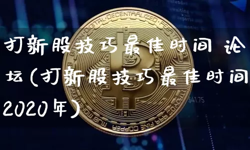 打新股技巧最佳时间 论坛(打新股技巧最佳时间2020年)_https://www.cangshenghg.com_科创板_第1张