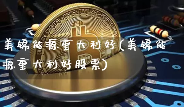 美锦能源重大利好(美锦能源重大利好股票)_https://www.cangshenghg.com_科创板_第1张