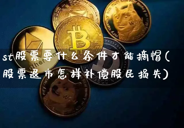 st股票要什么条件才能摘帽(股票退市怎样补偿股民损失)_https://www.cangshenghg.com_北交所_第1张