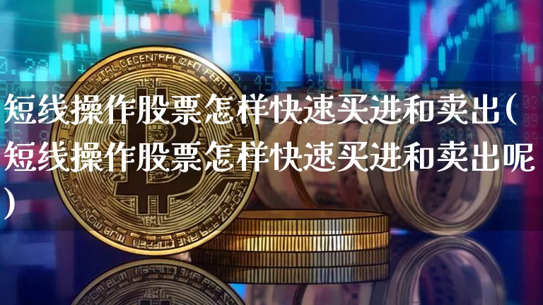 短线操作股票怎样快速买进和卖出(短线操作股票怎样快速买进和卖出呢)_https://www.cangshenghg.com_财经新闻_第1张