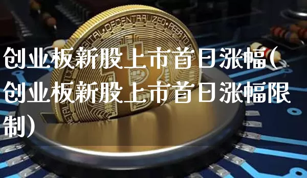创业板新股上市首日涨幅(创业板新股上市首日涨幅限制)_https://www.cangshenghg.com_创业板_第1张
