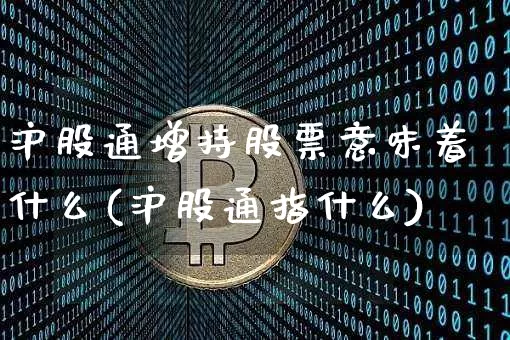 沪股通增持股票意味着什么(沪股通指什么)_https://www.cangshenghg.com_财经新闻_第1张
