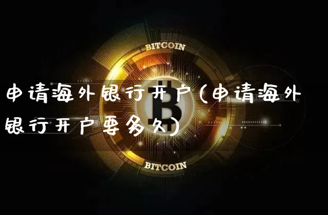 申请海外银行开户(申请海外银行开户要多久)_https://www.cangshenghg.com_北交所_第1张