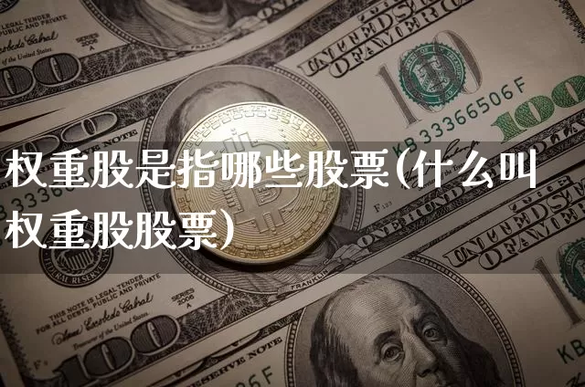权重股是指哪些股票(什么叫权重股股票)_https://www.cangshenghg.com_科创板_第1张