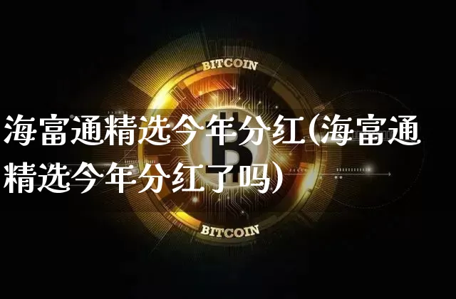 海富通精选今年分红(海富通精选今年分红了吗)_https://www.cangshenghg.com_科创板_第1张