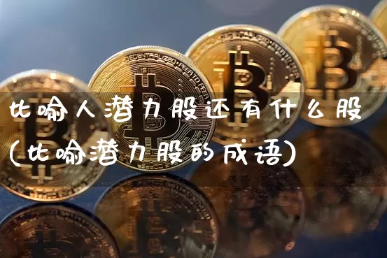 比喻人潜力股还有什么股(比喻潜力股的成语)_https://www.cangshenghg.com_财经新闻_第1张