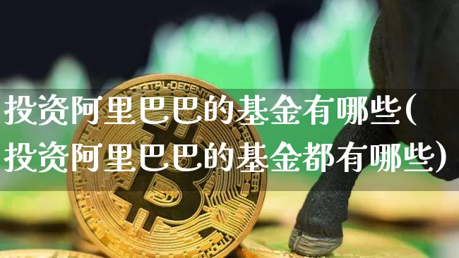 投资阿里巴巴的基金有哪些(投资阿里巴巴的基金都有哪些)_https://www.cangshenghg.com_创业板_第1张