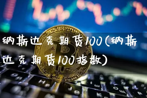 纳斯达克期货100(纳斯达克期货100指数)_https://www.cangshenghg.com_科创板_第1张