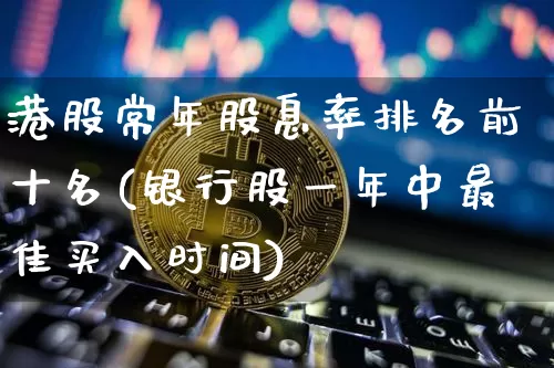 港股常年股息率排名前十名(银行股一年中最佳买入时间)_https://www.cangshenghg.com_创业板_第1张