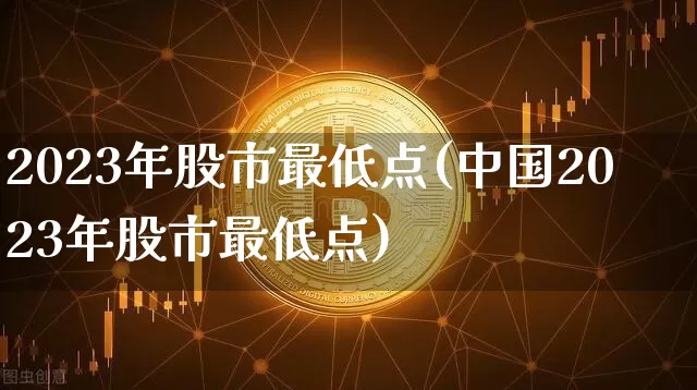 2023年股市最低点(中国2023年股市最低点)_https://www.cangshenghg.com_创业板_第1张