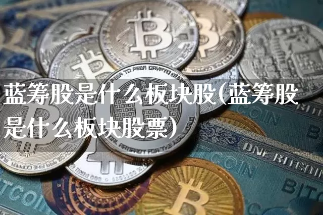 蓝筹股是什么板块股(蓝筹股是什么板块股票)_https://www.cangshenghg.com_科创板_第1张