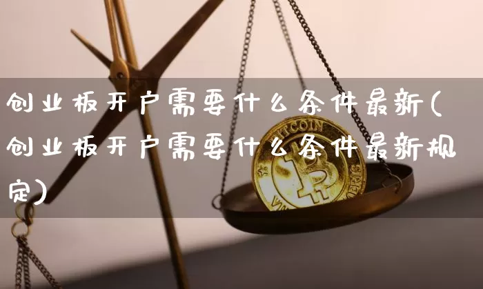 创业板开户需要什么条件最新(创业板开户需要什么条件最新规定)_https://www.cangshenghg.com_财经新闻_第1张