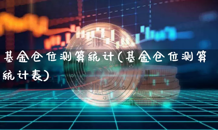 基金仓位测算统计(基金仓位测算统计表)_A股_第1张_华信财经网 基金仓位测算统计(基金仓位测算统计表)_https://www.cangshenghg.com_A股_第1张