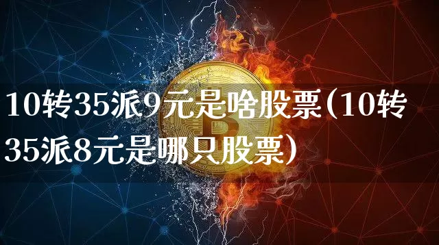 10转35派9元是啥股票(10转35派8元是哪只股票)_https://www.cangshenghg.com_财经新闻_第1张