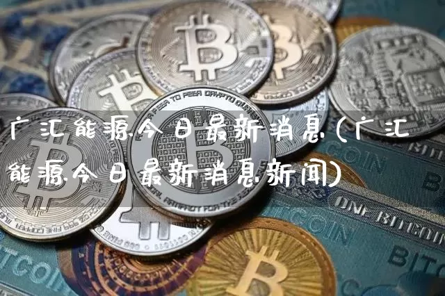 广汇能源今日最新消息(广汇能源今日最新消息新闻)_https://www.cangshenghg.com_北交所_第1张