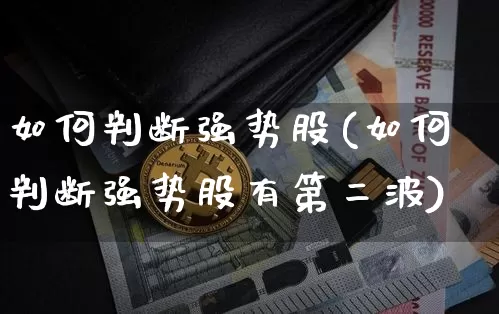 如何判断强势股(如何判断强势股有第二波)_https://www.cangshenghg.com_创业板_第1张