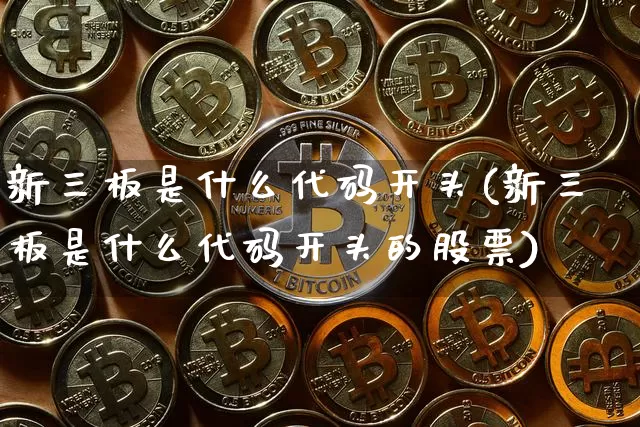 新三板是什么代码开头(新三板是什么代码开头的股票)_https://www.cangshenghg.com_创业板_第1张
