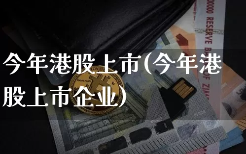 今年港股上市(今年港股上市企业)_https://www.cangshenghg.com_创业板_第1张