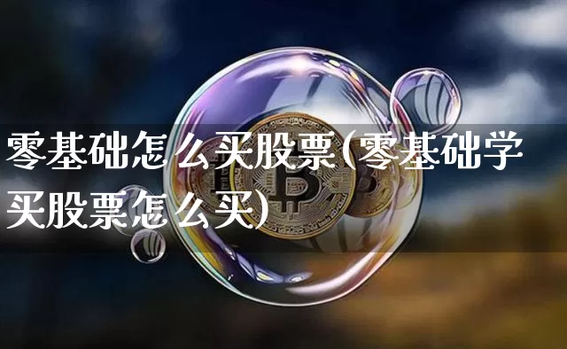 零基础怎么买股票(零基础学买股票怎么买)_https://www.cangshenghg.com_创业板_第1张
