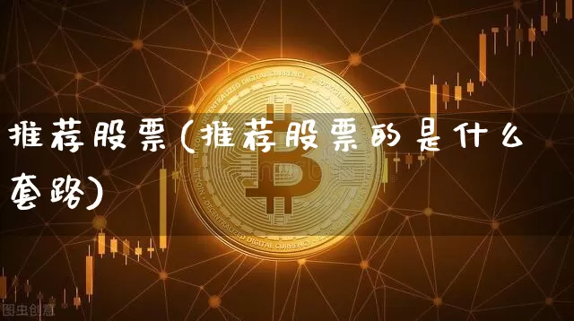 推荐股票(推荐股票的是什么套路)_https://www.cangshenghg.com_北交所_第1张