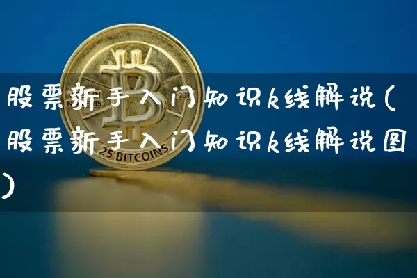 股票新手入门知识k线解说(股票新手入门知识k线解说图)_https://www.cangshenghg.com_创业板_第1张