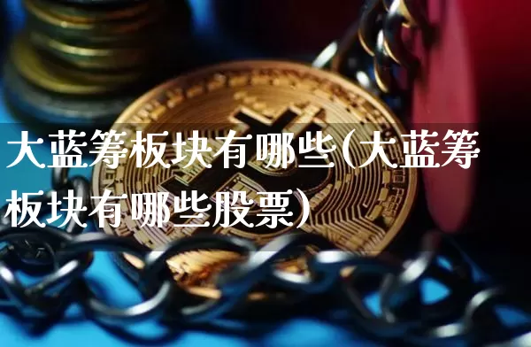 大蓝筹板块有哪些(大蓝筹板块有哪些股票)_https://www.cangshenghg.com_财经新闻_第1张