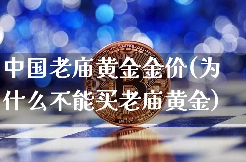 中国老庙黄金金价(为什么不能买老庙黄金)_https://www.cangshenghg.com_A股_第1张