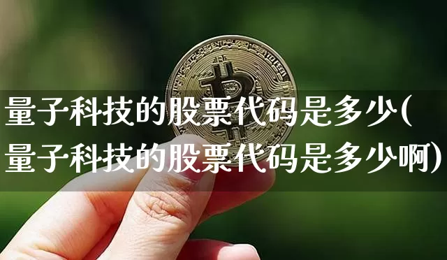 量子科技的股票代码是多少(量子科技的股票代码是多少啊)_https://www.cangshenghg.com_科创板_第1张