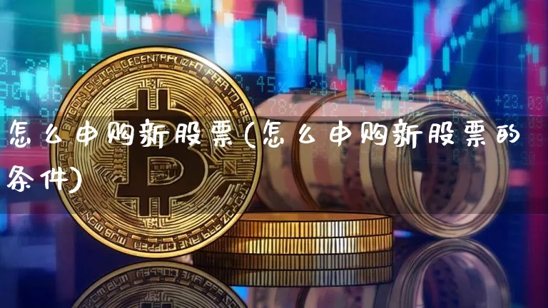 怎么申购新股票(怎么申购新股票的条件)_https://www.cangshenghg.com_科创板_第1张