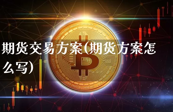 期货交易方案(期货方案怎么写)_https://www.cangshenghg.com_北交所_第1张