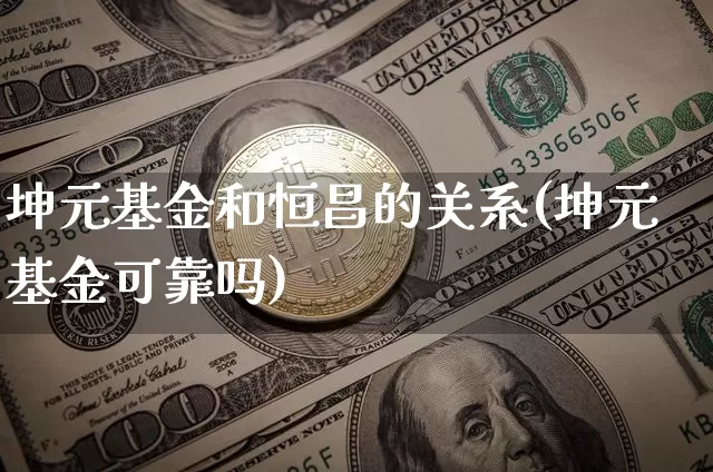 坤元基金和恒昌的关系(坤元基金可靠吗)_https://www.cangshenghg.com_创业板_第1张