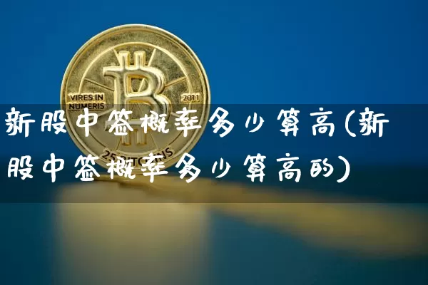 新股中签概率多少算高(新股中签概率多少算高的)_https://www.cangshenghg.com_科创板_第1张