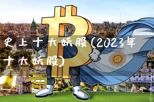 史上十大妖股(2023年十大妖股)_https://www.cangshenghg.com_科创板_第1张