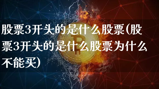 股票3开头的是什么股票(股票3开头的是什么股票为什么不能买)_https://www.cangshenghg.com_创业板_第1张