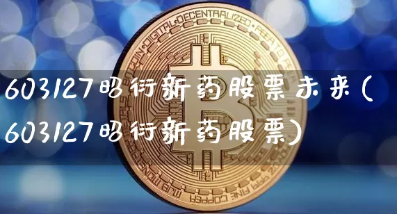 603127昭衍新药股票未来(603127昭衍新药股票)_https://www.cangshenghg.com_创业板_第1张