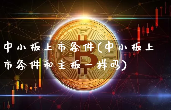 中小板上市条件(中小板上市条件和主板一样吗)_https://www.cangshenghg.com_北交所_第1张