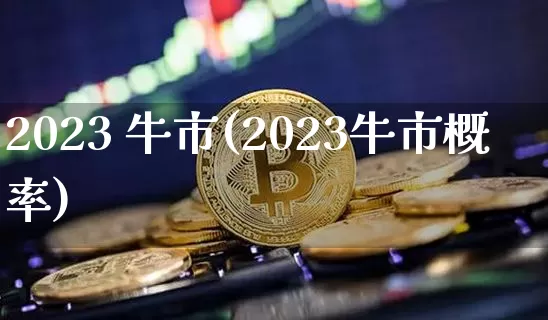 2023 牛市(2023牛市概率)_https://www.cangshenghg.com_科创板_第1张