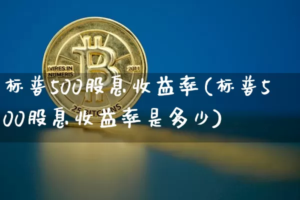标普500股息收益率(标普500股息收益率是多少)_https://www.cangshenghg.com_科创板_第1张