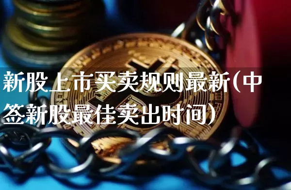 新股上市买卖规则最新(中签新股最佳卖出时间)_https://www.cangshenghg.com_A股_第1张