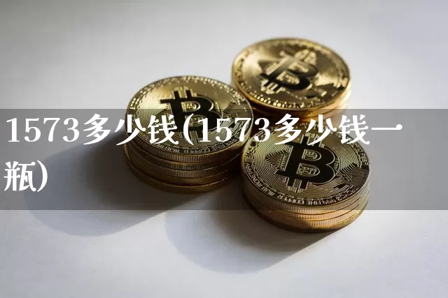 1573多少钱(1573多少钱一瓶)_https://www.cangshenghg.com_科创板_第1张