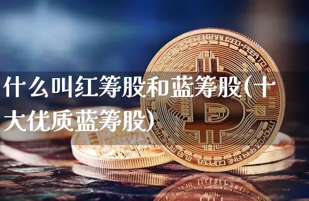 什么叫红筹股和蓝筹股(十大优质蓝筹股)_https://www.cangshenghg.com_A股_第1张