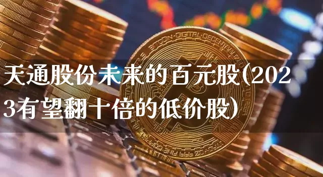 天通股份未来的百元股(2023有望翻十倍的低价股)_https://www.cangshenghg.com_财经新闻_第1张