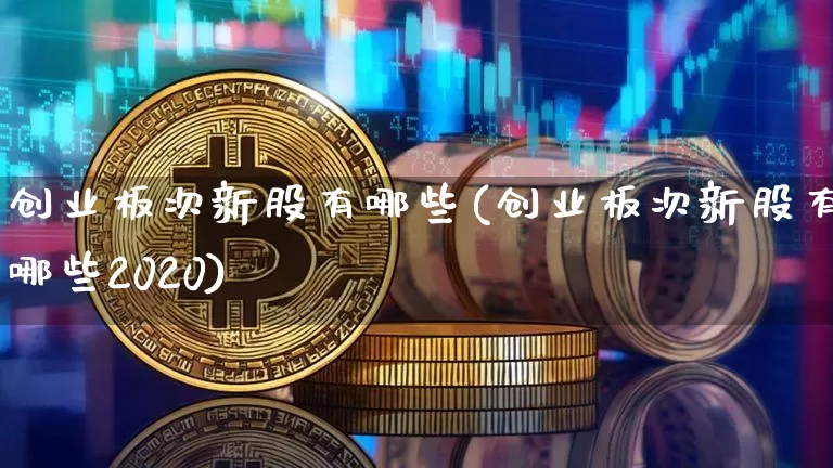 创业板次新股有哪些(创业板次新股有哪些2020)_https://www.cangshenghg.com_财经新闻_第1张
