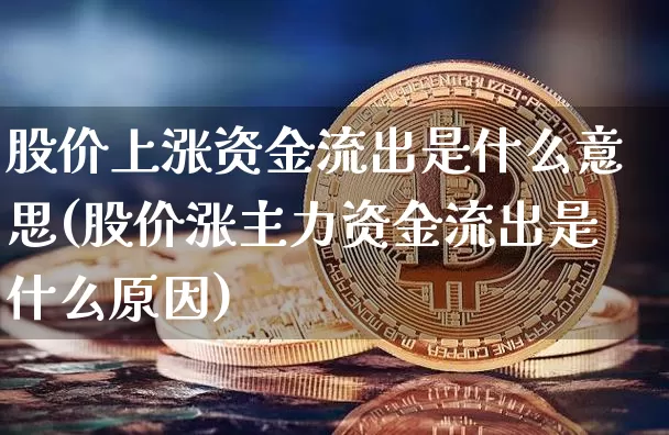股价上涨资金流出是什么意思(股价涨主力资金流出是什么原因)_https://www.cangshenghg.com_北交所_第1张