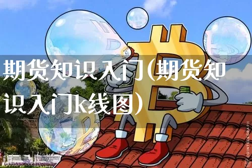 期货知识入门(期货知识入门k线图)_https://www.cangshenghg.com_A股_第1张