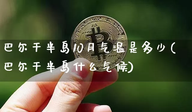 巴尔干半岛10月气温是多少(巴尔干半岛什么气候)_https://www.cangshenghg.com_北交所_第1张