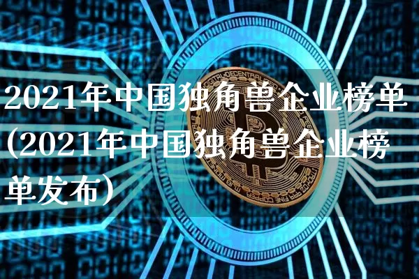 2021年中国独角兽企业榜单(2021年中国独角兽企业榜单发布)_https://www.cangshenghg.com_财经新闻_第1张